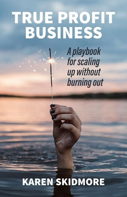 True Profit Business: How to play your bigger game without burning out by Skidmore, Karen