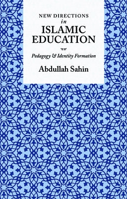 New Directions in Islamic Education: Pedagogy and Identity Formation by Sahin, Abdullah