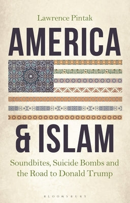 America & Islam: Soundbites, Suicide Bombs and the Road to Donald Trump by Pintak, Lawrence