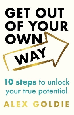 Get Out of Your Own Way: 10 Steps to Unlock Your True Potential by Goldie, Alex