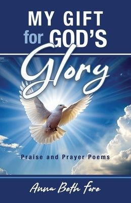 My Gift for God's Glory: Praise and Prayer Poems by Fore, Anna Beth