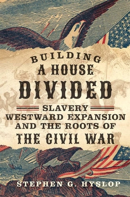 Building a House Divided: Slavery, Westward Expansion, and the Roots of the Civil War by Hyslop, Stephen G.