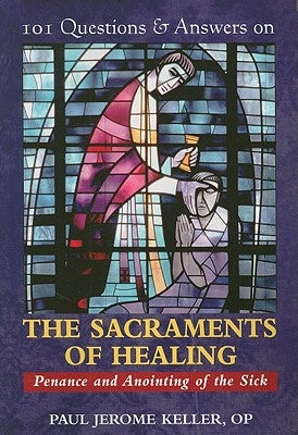 101 Questions & Answers on the Sacraments of Healing: Penance and Anointing of the Sick by Keller, Paul Jerome
