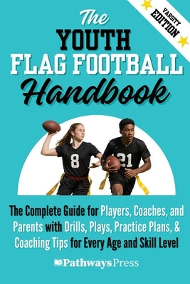 The Youth Flag Football Handbook: The Complete Guide for Players, Coaches, and Parents with Drills, Plays, Practice Plans, & Coaching Tips for Every A by Press, Pathways