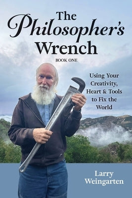 The Philosopher's Wrench: Using Your Creativity, Heart & Tools to Fix the World by Weingarten, Larry