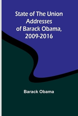 State of the Union Addresses of Barack Obama, 2009-2016 by Obama, Barack