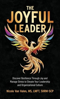 The Joyful Leader: Discover Resilience Through Joy and Manage Stress to Elevate Your Leadership and Organizational Culture by Van Valen, Nicole