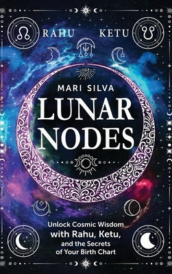 Lunar Nodes: Unlock Cosmic Wisdom with Rahu, Ketu, and the Secrets of Your Birth Chart by Silva, Mari