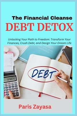 Debt Detox: Unlocking Your Path to Freedom: Transform Your Finances, Crush Debt, and Design Your Dream Life by Zayasa, Paris