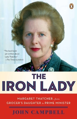 The Iron Lady: Margaret Thatcher, from Grocer's Daughter to Prime Minister by Campbell, John