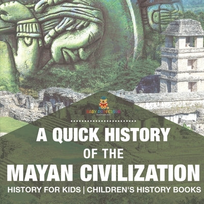 A Quick History of the Mayan Civilization - History for Kids Children's History Books by Baby Professor
