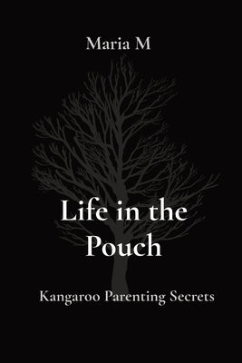 Life in the Pouch: Kangaroo Parenting Secrets by M, Maria