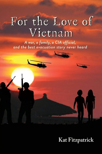 For the Love of Vietnam: A war, a family, a CIA official, and the best evacuation story never heard by Fitzpatrick, Kat