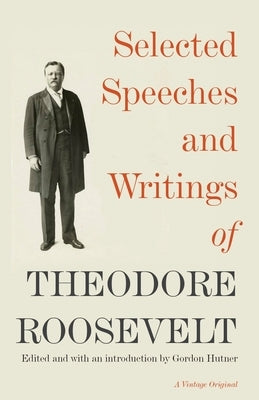 Selected Speeches and Writings of Theodore Roosevelt by Roosevelt, Theodore