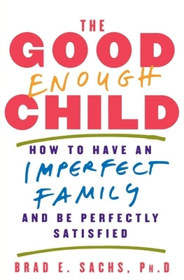 The Good Enough Child: How to Have an Imperfect Family and Be Perfectly Satisfied by Sachs, Brad E.