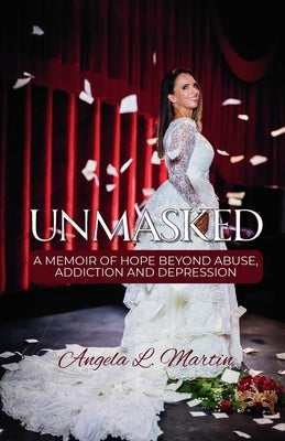 Unmasked: A Memoir of Hope Beyond Abuse, Addiction and Depression by Martin, Angela L.