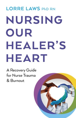 Nursing Our Healer's Heart: A Recovery Guide for Nurse Trauma & Burnout by Laws, Lorre