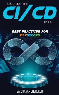 Securing the CI/CD Pipeline: Best Practices for DevSecOps by Cherukuri, Sai Sravan