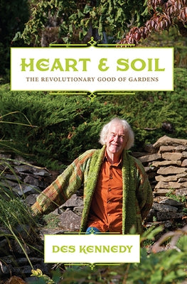 Heart & Soil: The Revolutionary Good of Gardens by Kennedy, Des