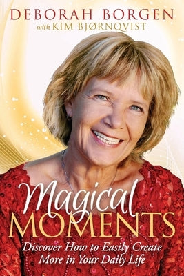 Magical Moments: Discover How to Easily Create More in Your Daily Life by Borgen, Deborah