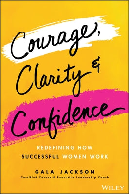 Courage, Clarity, and Confidence: Redefine Success and the Way You Work by Jackson, Gala