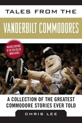 Tales from the Vanderbilt Commodores: A Collection of the Greatest Commodore Stories Ever Told by Lee, Chris