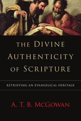 The Divine Authenticity of Scripture: Retrieving an Evangelical Heritage by McGowan, A. T. B.