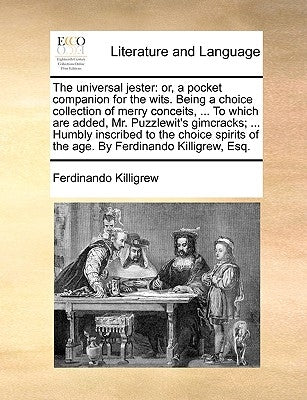 The Universal Jester: Or, a Pocket Companion for the Wits. Being a Choice Collection of Merry Conceits, ... to Which Are Added, Mr. Puzzlewi by Killigrew, Ferdinando