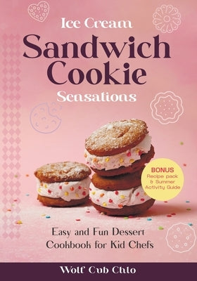 Ice Cream Sandwich Cookie Sensations: Easy and Fun Dessert Cookbook for Kid Chefs by Chlo, Wolf Cub
