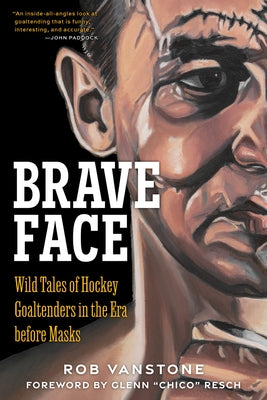 Brave Face: Wild Tales of Hockey Goaltenders in the Era Before Masks by Vanstone, Rob