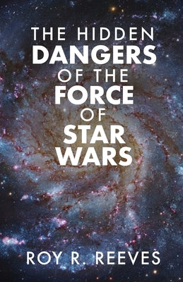 The Hidden Dangers of the Force of Star Wars by Reeves, Roy R.