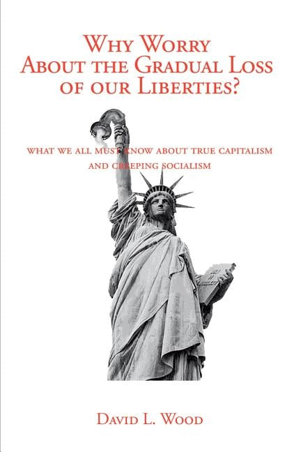 Why Worry about the Gradual Loss of Our Liberties? by Wood, David L.