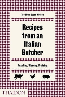 Recipes from an Italian Butcher: Roasting, Stewing, Braising by The Silver Spoon Kitchen
