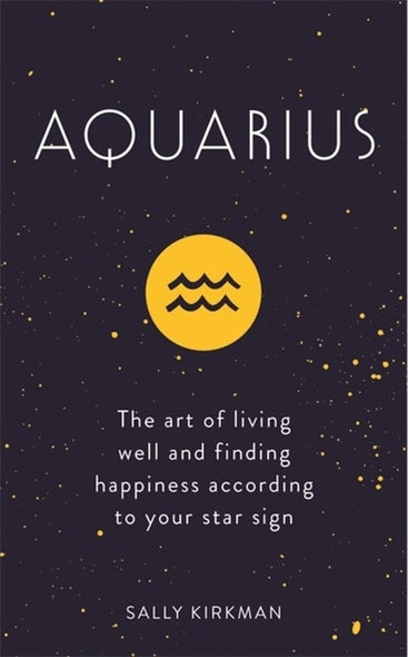 Aquarius: The Art of Living Well and Finding Happiness According to Your Star Sign by Kirkman, Sally