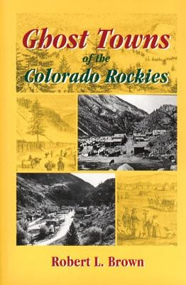 Ghost Towns of the Colorado Rockies by Brown, Robert L.