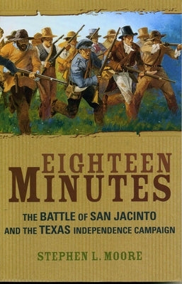 Eighteen Minutes: The Battle of San Jacinto and the Texas Independence Campaign by Moore, Stephen L.