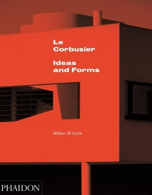 Le Corbusier: Ideas and Forms by Curtis, William J. R.