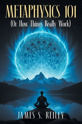 Metaphysics 101: (Or How Things Really Work) by Reiley, James S.
