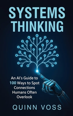 Systems Thinking: An AI's Guide to 100 Ways to Spot Connections Humans Often Overlook by Voss, Quinn