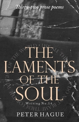 The  Laments of the  Soul: Thirty-two prose poems by Hague, Peter