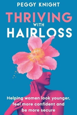 Thriving With Hairloss: Helping Women Look Younger, Feel More Confident and Be More Secure by Knight, Peggy