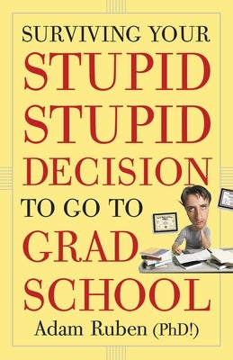 Surviving Your Stupid, Stupid Decision to Go to Grad School by Ruben, Adam