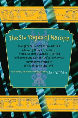 The Six Yogas of Naropa: Tsongkhapa's Commentary Entitled a Book of Three Inspirations: A Treatise on the Stages of Training in the Profound Pa by Tsong-Kha-Pa