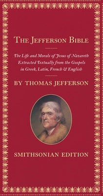 The Jefferson Bible: The Life and Morals of Jesus of Nazareth by Jefferson, Thomas
