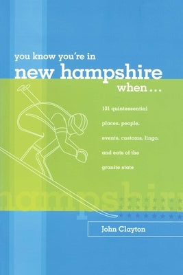 You Know You're in New Hampshire When...: 101 Quintessential Places, People, Events, Customs, Lingo, and Eats of the Granite State by Clayton, John