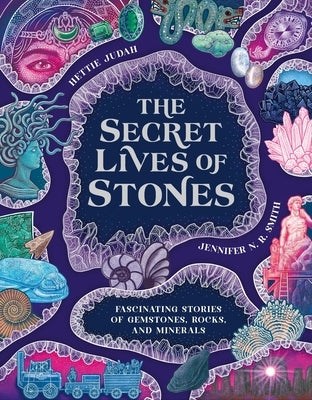 The Secret Lives of Stones: Fascinating Stories of Gemstones, Rocks and Minerals by Judah, Hettie
