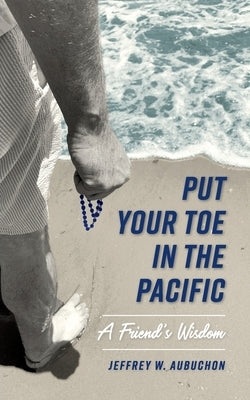 Put Your Toe in the Pacific: A Friend's Wisdom by Aubuchon, Jeffrey