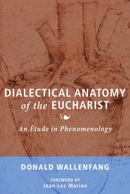 Dialectical Anatomy of the Eucharist: An Étude in Phenomenology by Wallenfang, Donald