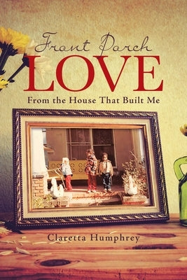 Front Porch Love: From the House That Built Me by Humphrey, Claretta