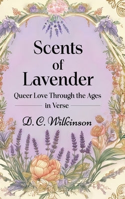 Scents of Lavender: Queer Love Through the Ages --in Verse by Wilkinson, D. C.